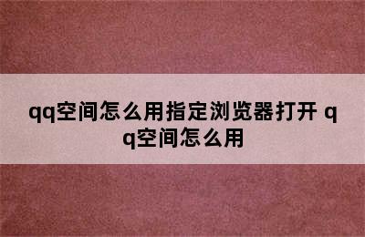 qq空间怎么用指定浏览器打开 qq空间怎么用